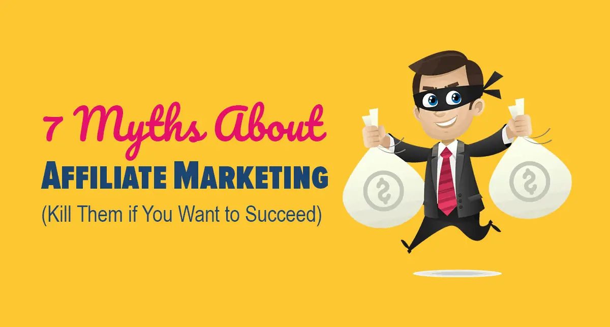 7 Myths About Affiliate Marketing (Kill Them if You Want to Succeed)
